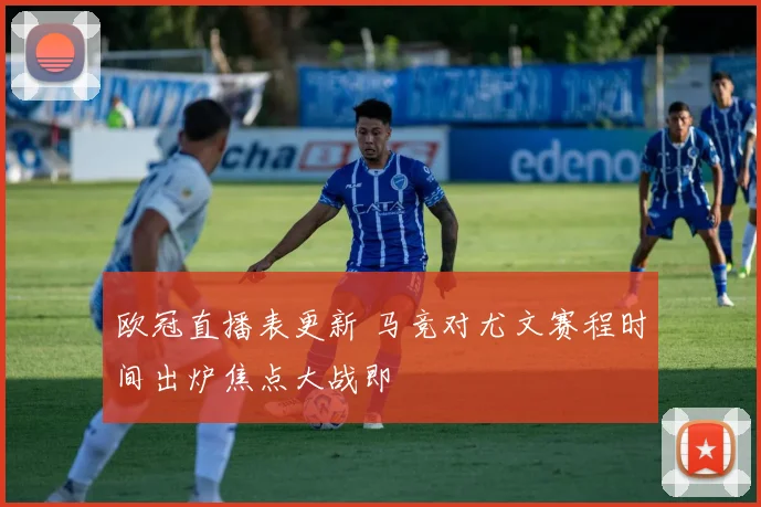 欧冠直播表更新 马竞对尤文赛程时间出炉焦点大战即