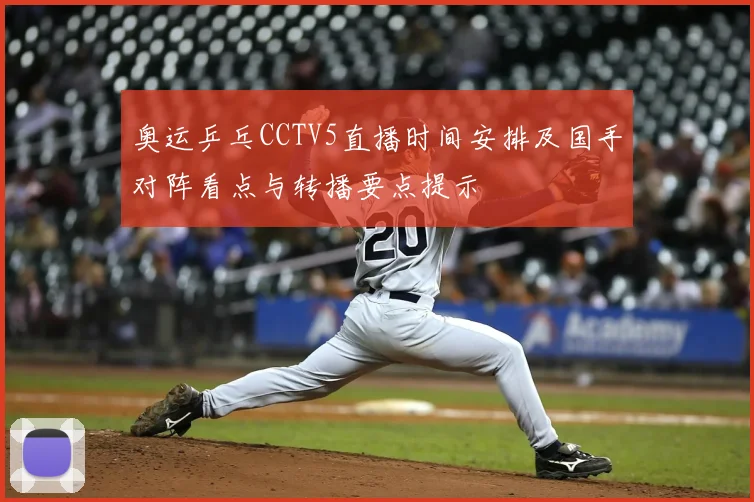 奥运乒乓CCTV5直播时间安排及国手对阵看点与转播要点提示