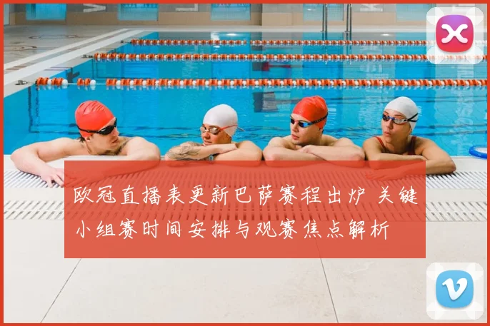 欧冠直播表更新巴萨赛程出炉 关键小组赛时间安排与观赛焦点解析